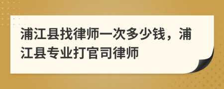 浦江县找律师一次多少钱，浦江县专业打官司律师