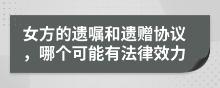 女方的遗嘱和遗赠协议，哪个可能有法律效力