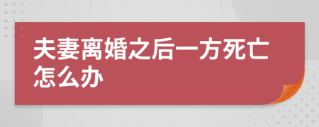 夫妻离婚之后一方死亡怎么办