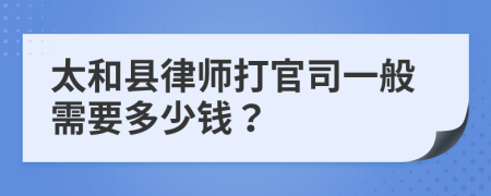 太和县律师打官司一般需要多少钱？