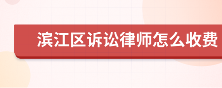 滨江区诉讼律师怎么收费