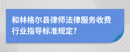 和林格尔县律师法律服务收费行业指导标准规定?