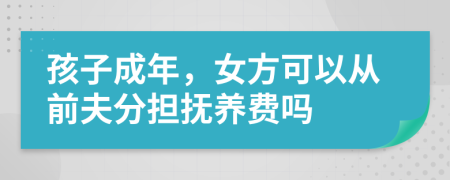 孩子成年，女方可以从前夫分担抚养费吗