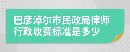 巴彦淖尔市民政局律师行政收费标准是多少