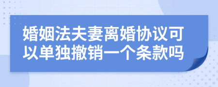 婚姻法夫妻离婚协议可以单独撤销一个条款吗