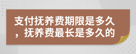 支付抚养费期限是多久，抚养费最长是多久的