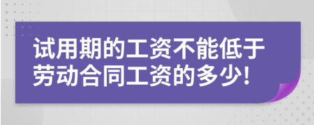 试用期的工资不能低于劳动合同工资的多少!