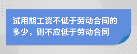 试用期工资不低于劳动合同的多少，则不应低于劳动合同