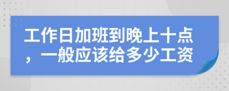 工作日加班到晚上十点，一般应该给多少工资