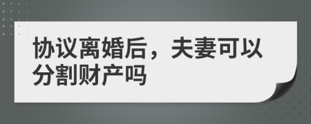 协议离婚后，夫妻可以分割财产吗