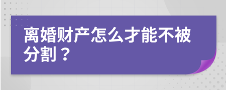 离婚财产怎么才能不被分割？