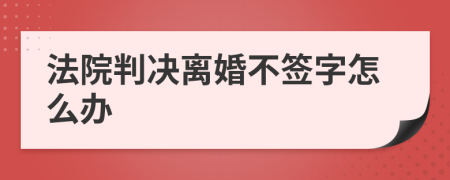 法院判决离婚不签字怎么办