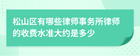 松山区有哪些律师事务所律师的收费水准大约是多少