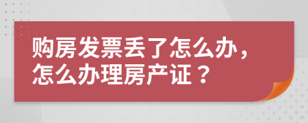 购房发票丢了怎么办，怎么办理房产证？