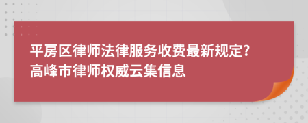 平房区律师法律服务收费最新规定? 高峰市律师权威云集信息