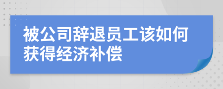 被公司辞退员工该如何获得经济补偿