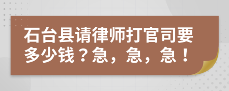 石台县请律师打官司要多少钱？急，急，急！