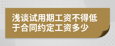 浅谈试用期工资不得低于合同约定工资多少