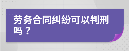 劳务合同纠纷可以判刑吗？