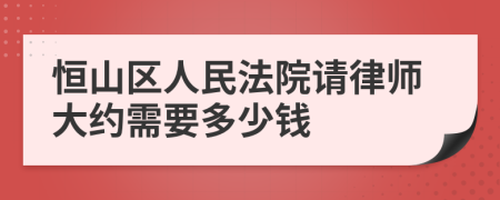 恒山区人民法院请律师大约需要多少钱