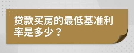 贷款买房的最低基准利率是多少？