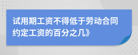 试用期工资不得低于劳动合同约定工资的百分之几》