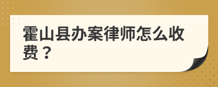 霍山县办案律师怎么收费？