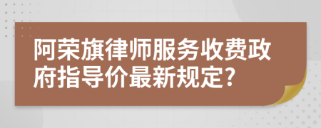 阿荣旗律师服务收费政府指导价最新规定?