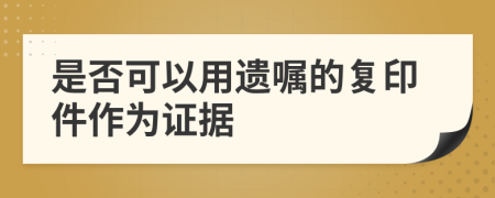 是否可以用遗嘱的复印件作为证据