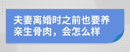 夫妻离婚时之前也要养亲生骨肉，会怎么样