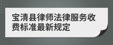 宝清县律师法律服务收费标准最新规定