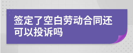 签定了空白劳动合同还可以投诉吗