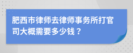 肥西市律师去律师事务所打官司大概需要多少钱？