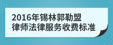 2016年锡林郭勒盟律师法律服务收费标准