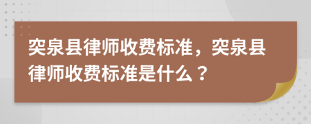 突泉县律师收费标准，突泉县律师收费标准是什么？