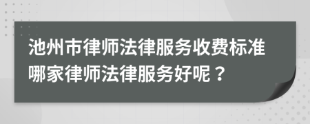 池州市律师法律服务收费标准哪家律师法律服务好呢？