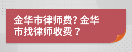 金华市律师费? 金华市找律师收费？