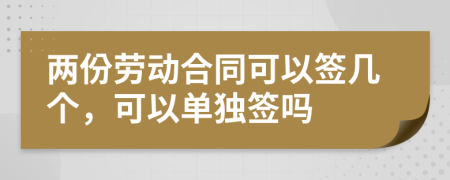 两份劳动合同可以签几个，可以单独签吗