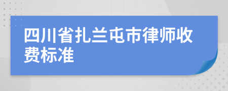 四川省扎兰屯市律师收费标准