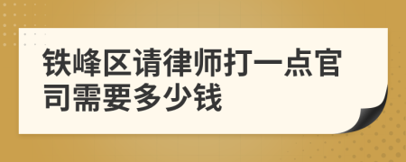 铁峰区请律师打一点官司需要多少钱