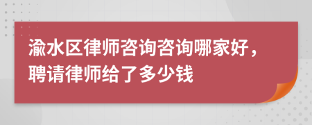 渝水区律师咨询咨询哪家好，聘请律师给了多少钱
