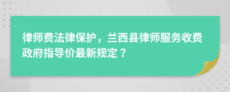 律师费法律保护，兰西县律师服务收费政府指导价最新规定？