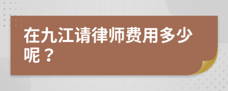 在九江请律师费用多少呢？