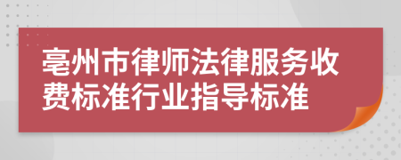 亳州市律师法律服务收费标准行业指导标准