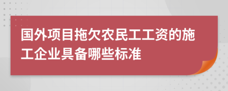国外项目拖欠农民工工资的施工企业具备哪些标准