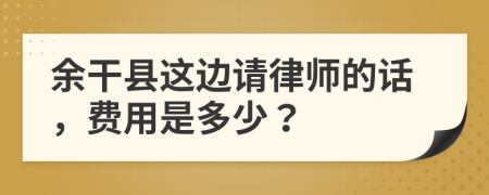 余干县这边请律师的话，费用是多少？