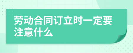 劳动合同订立时一定要注意什么