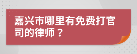 嘉兴市哪里有免费打官司的律师？