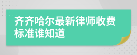 齐齐哈尔最新律师收费标准谁知道