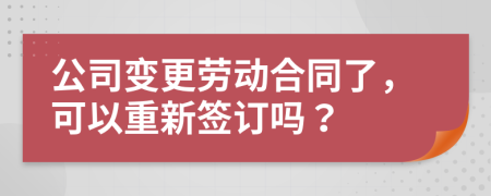 公司变更劳动合同了，可以重新签订吗？